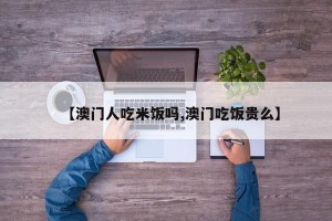 【澳门人吃米饭吗,澳门吃饭贵么】