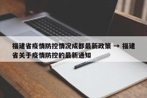 福建省疫情防控情况成都最新政策 → 福建省关于疫情防控的最新通知
