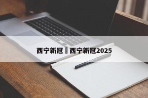 西宁新冠›西宁新冠2025