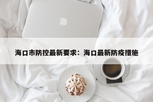 海口市防控最新要求：海口最新防疫措施