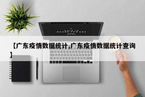 【广东疫情数据统计,广东疫情数据统计查询】