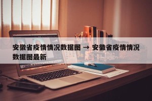安徽省疫情情况数据图 → 安徽省疫情情况数据图最新