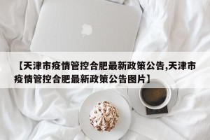 【天津市疫情管控合肥最新政策公告,天津市疫情管控合肥最新政策公告图片】