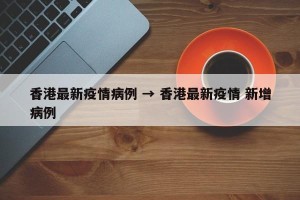 香港最新疫情病例 → 香港最新疫情 新增病例