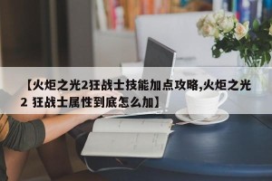 【火炬之光2狂战士技能加点攻略,火炬之光2 狂战士属性到底怎么加】