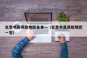 北京中高风险地区名单—（北京中高风险地区一览）