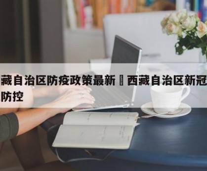 西藏自治区防疫政策最新›西藏自治区新冠肺炎防控