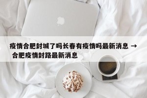疫情合肥封城了吗长春有疫情吗最新消息 → 合肥疫情封路最新消息