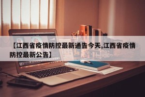 【江西省疫情防控最新通告今天,江西省疫情防控最新公告】