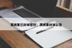 满洲里已封城管控：满洲里封城公告