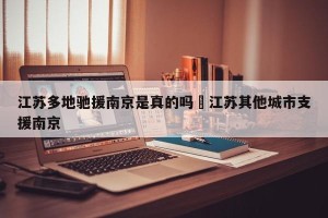江苏多地驰援南京是真的吗›江苏其他城市支援南京