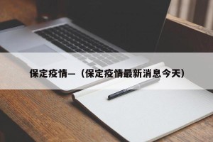 保定疫情—（保定疫情最新消息今天）