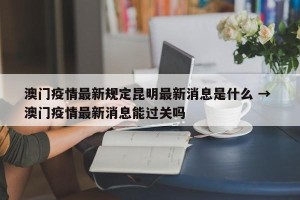 澳门疫情最新规定昆明最新消息是什么 → 澳门疫情最新消息能过关吗