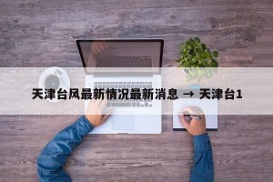 天津台风最新情况最新消息 → 天津台1