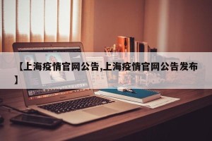 【上海疫情官网公告,上海疫情官网公告发布】