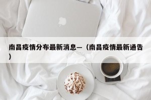 南昌疫情分布最新消息—（南昌疫情最新通告）