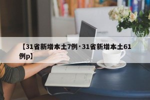 【31省新增本土7例·31省新增本土61例p】