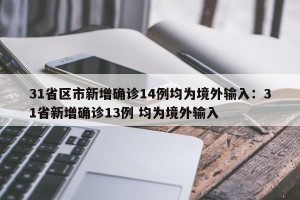 31省区市新增确诊14例均为境外输入：31省新增确诊13例 均为境外输入