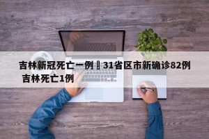 吉林新冠死亡一例›31省区市新确诊82例 吉林死亡1例