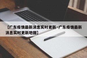 【广东疫情最新消息实时更新·广东疫情最新消息实时更新地图】