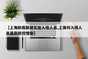 【上海防疫新规实施入境人员,上海对入境人员最新防控措施】