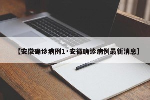 【安徽确诊病例1·安徽确诊病例最新消息】