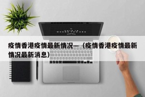 疫情香港疫情最新情况—（疫情香港疫情最新情况最新消息）