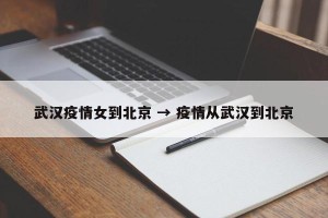 武汉疫情女到北京 → 疫情从武汉到北京