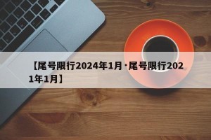 【尾号限行2024年1月·尾号限行2021年1月】