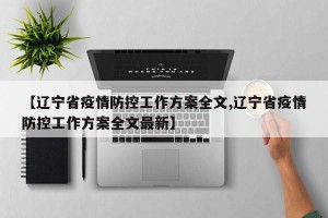 【辽宁省疫情防控工作方案全文,辽宁省疫情防控工作方案全文最新】