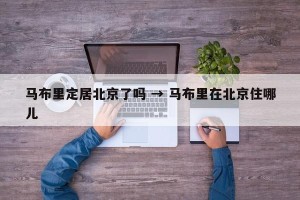 马布里定居北京了吗 → 马布里在北京住哪儿