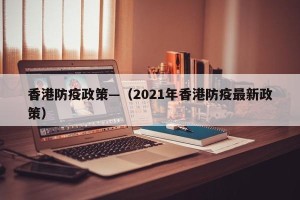 香港防疫政策—（2021年香港防疫最新政策）