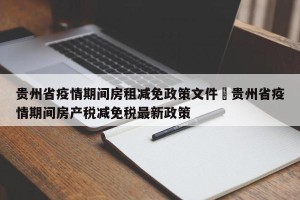 贵州省疫情期间房租减免政策文件›贵州省疫情期间房产税减免税最新政策