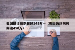 美国确诊病例超过143万—（美国确诊病例突破450万）