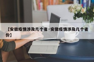 【安徽疫情涉及几个省·安徽疫情涉及几个省份】