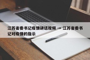 江苏省委书记疫情讲话视频 → 江苏省委书记对疫情的指示