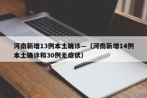 河南新增13例本土确诊—（河南新增14例本土确诊和30例无症状）