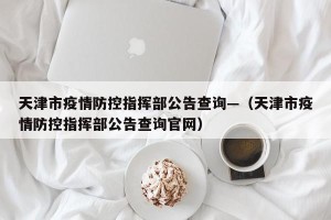 天津市疫情防控指挥部公告查询—（天津市疫情防控指挥部公告查询官网）