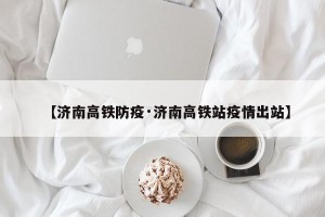 【济南高铁防疫·济南高铁站疫情出站】