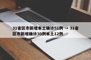 31省区市新增本土确诊51例 → 31省区市新增确诊30例本土12例