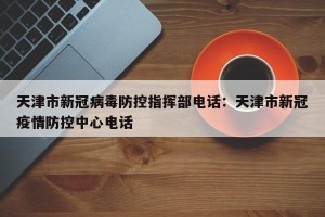 天津市新冠病毒防控指挥部电话：天津市新冠疫情防控中心电话