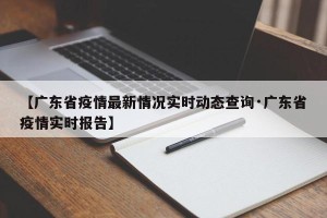 【广东省疫情最新情况实时动态查询·广东省疫情实时报告】