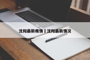沈阳最新瘦情›沈阳最新情况