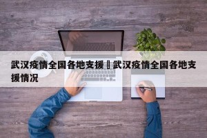 武汉疫情全国各地支援›武汉疫情全国各地支援情况