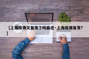 【上海疫情又复发了吗最近·上海疫情复发?】