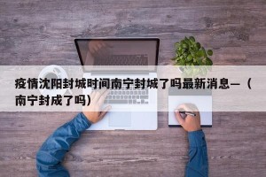 疫情沈阳封城时间南宁封城了吗最新消息—（南宁封成了吗）