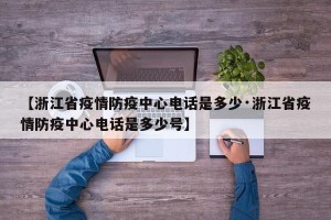 【浙江省疫情防疫中心电话是多少·浙江省疫情防疫中心电话是多少号】