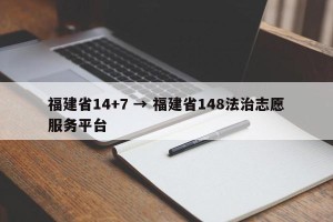 福建省14+7 → 福建省148法治志愿服务平台