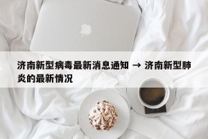济南新型病毒最新消息通知 → 济南新型肺炎的最新情况