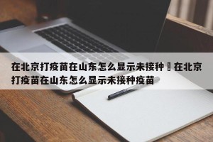 在北京打疫苗在山东怎么显示未接种›在北京打疫苗在山东怎么显示未接种疫苗